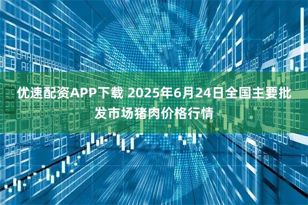 优速配资APP下载 2025年6月24日全国主要批发市场猪肉价格行情